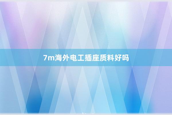 7m海外电工插座质料好吗