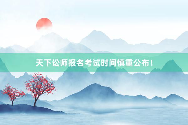 天下讼师报名考试时间慎重公布！